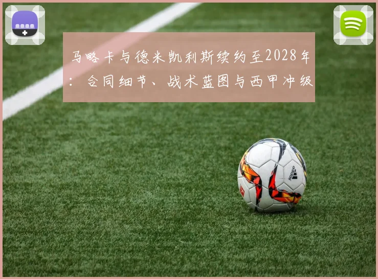 马略卡与德米凯利斯续约至2028年:合同细节、战术蓝图与西甲冲级前景全解析