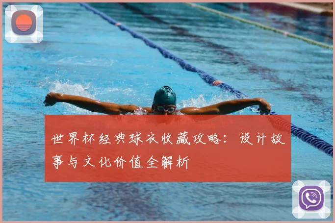 世界杯经典球衣收藏攻略：设计故事与文化价值全解析